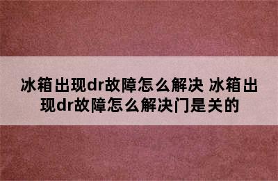 冰箱出现dr故障怎么解决 冰箱出现dr故障怎么解决门是关的